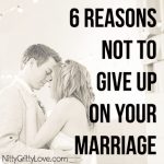 6 Reasons Not to Give Up On Your Marriage - Nitty Gritty Love