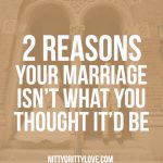 2 Reasons Your Marriage Isn't What You Thought It'd Be - Nitty Gritty Love