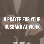 A Prayer for Your Husband at Work - Nitty Gritty Love