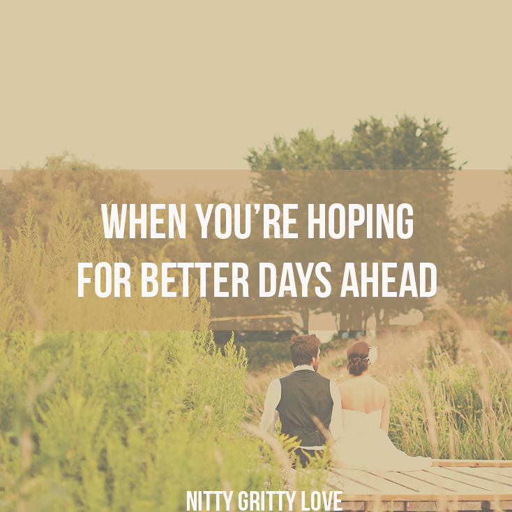 When You Re Hoping For Better Days Ahead Nitty Gritty Love